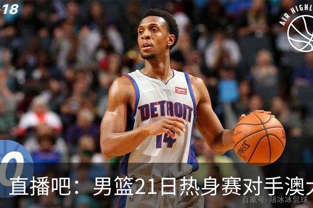 直播吧：男篮21日热身赛对手澳大利亚阵容多是年轻人 超新星在列